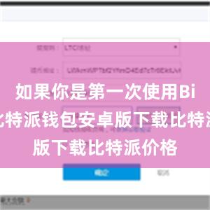 如果你是第一次使用Bitpie比特派钱包安卓版下载比特派价格