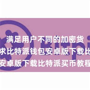 满足用户不同的加密货币市场需求比特派钱包安卓版下载比特派买币教程