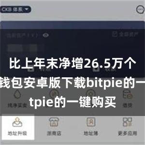 比上年末净增26.5万个比特派钱包安卓版下载bitpie的一键购买