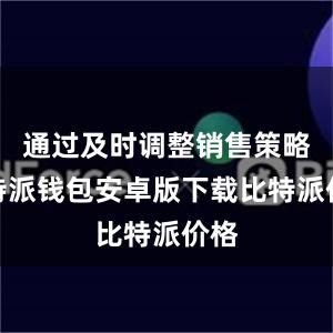 通过及时调整销售策略比特派钱包安卓版下载比特派价格