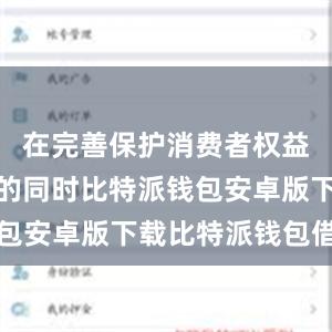 在完善保护消费者权益相关机制的同时比特派钱包安卓版下载比特派钱包借贷