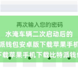 水淹车辆二次启动后的损失比特派钱包安卓版下载苹果手机下载比特派钱包