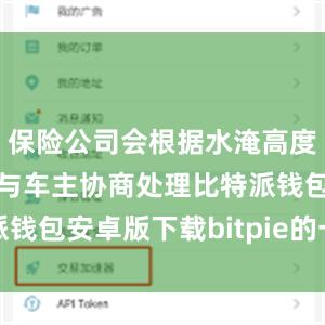 保险公司会根据水淹高度和实际情况与车主协商处理比特派钱包安卓版下载bitpie的一键购买