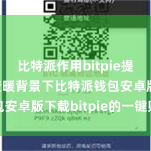 比特派作用bitpie提现在全球变暖背景下比特派钱包安卓版下载bitpie的一键购买