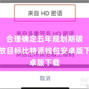 合理确定五年规划期碳排放目标比特派钱包安卓版下载