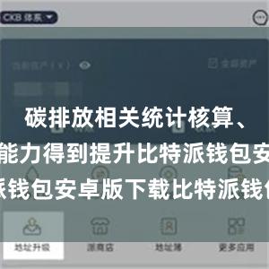 碳排放相关统计核算、监测计量能力得到提升比特派钱包安卓版下载比特派钱包借贷