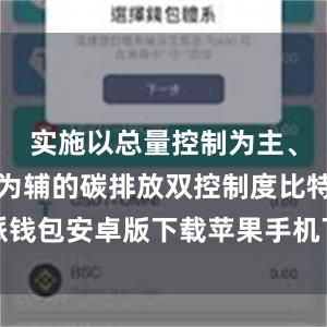 实施以总量控制为主、强度控制为辅的碳排放双控制度比特派钱包安卓版下载苹果手机下载比特派钱包