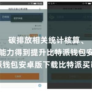 碳排放相关统计核算、监测计量能力得到提升比特派钱包安卓版下载比特派买币教程