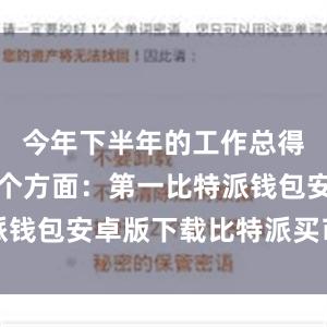 今年下半年的工作总得来讲是五个方面：第一比特派钱包安卓版下载比特派买币教程