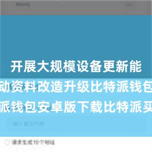 开展大规模设备更新能够促进劳动资料改造升级比特派钱包安卓版下载比特派买币教程