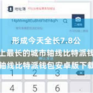 形成今天全长7.8公里、世界上最长的城市轴线比特派钱包安卓版下载
